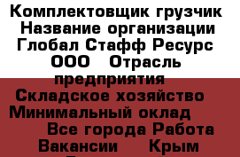 Комплектовщик-грузчик › Название организации ­ Глобал Стафф Ресурс, ООО › Отрасль предприятия ­ Складское хозяйство › Минимальный оклад ­ 28 000 - Все города Работа » Вакансии   . Крым,Бахчисарай